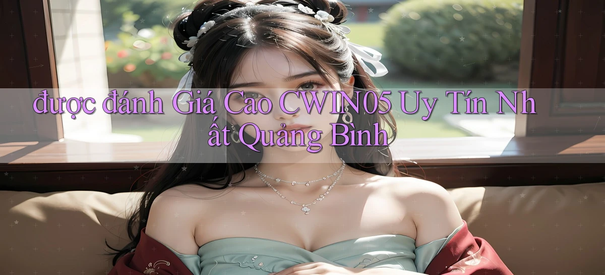 được đánh giá cao cwin05 uy tín nhất Quảng Bình