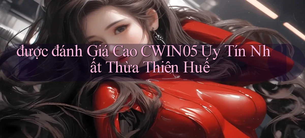 được đánh giá cao cwin05 uy tín nhất Thừa Thiên Huế