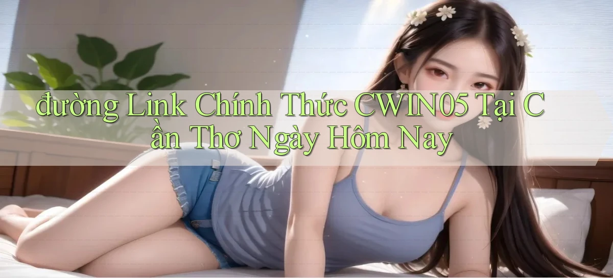 đường link chính thức cwin05 tại Cần Thơ ngày hôm nay