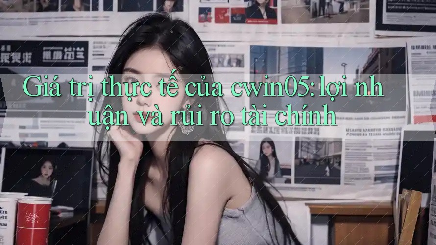 Giá trị thực tế của cwin05: lợi nhuận và rủi ro tài chính Giá trị thực tế của cwin05: lợi nhuận và rủi ro tài chính