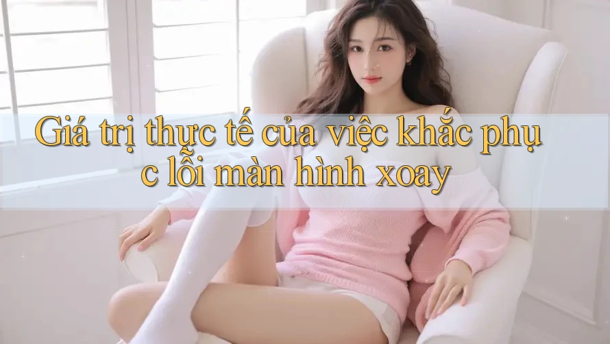 Giá trị thực tế của việc khắc phục lỗi màn hình xoay Giá trị thực tế của việc khắc phục lỗi màn hình xoay