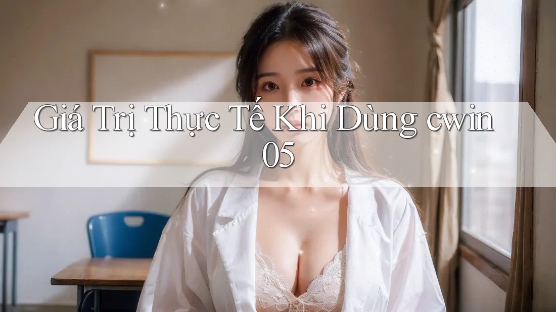 Giá Trị Thực Tế Khi Dùng cwin05 Giá Trị Thực Tế Khi Dùng cwin05