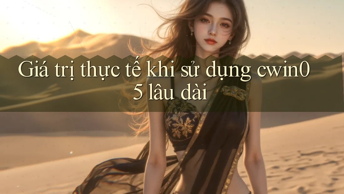 Giá trị thực tế khi sử dụng cwin05 lâu dài Giá trị thực tế khi sử dụng cwin05 lâu dài