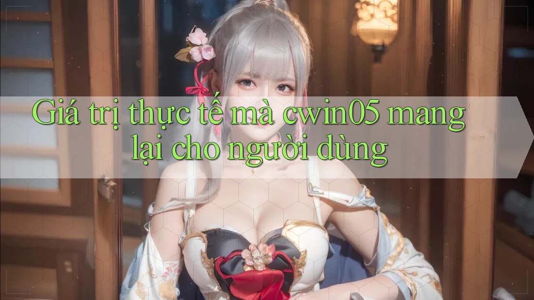 Giá trị thực tế mà cwin05 mang lại cho người dùng Giá trị thực tế mà cwin05 mang lại cho người dùng