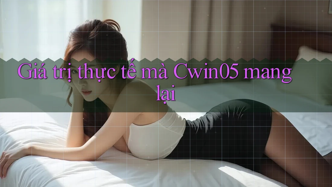 Giá trị thực tế mà Cwin05 mang lại Giá trị thực tế mà Cwin05 mang lại