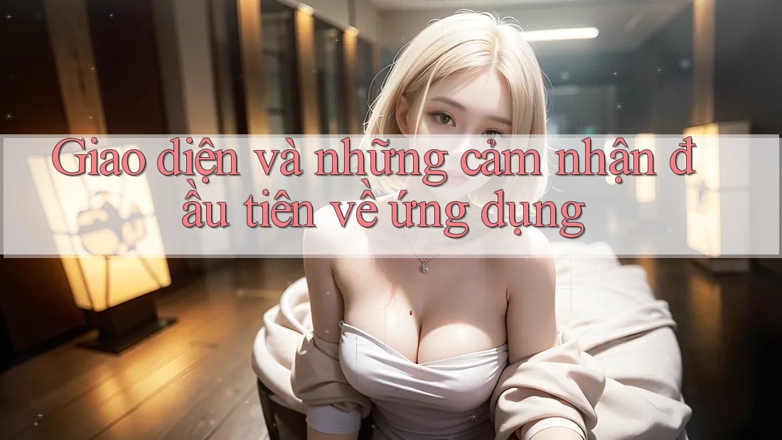 Giao diện và những cảm nhận đầu tiên về ứng dụng