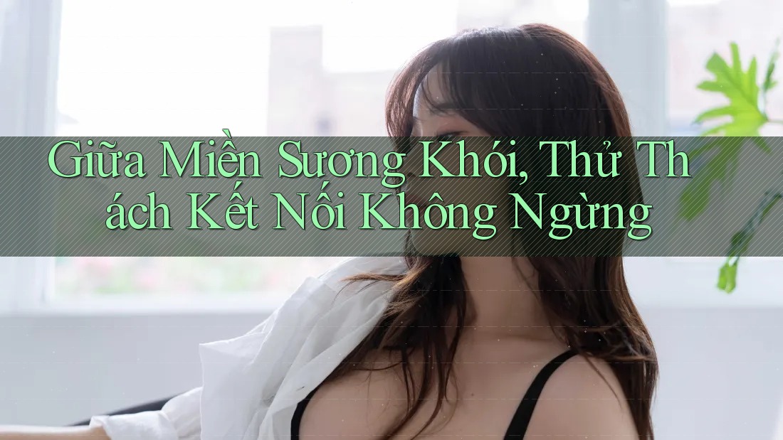 Giữa Miền Sương Khói, Thử Thách Kết Nối Không Ngừng Giữa Miền Sương Khói, Thử Thách Kết Nối Không Ngừng