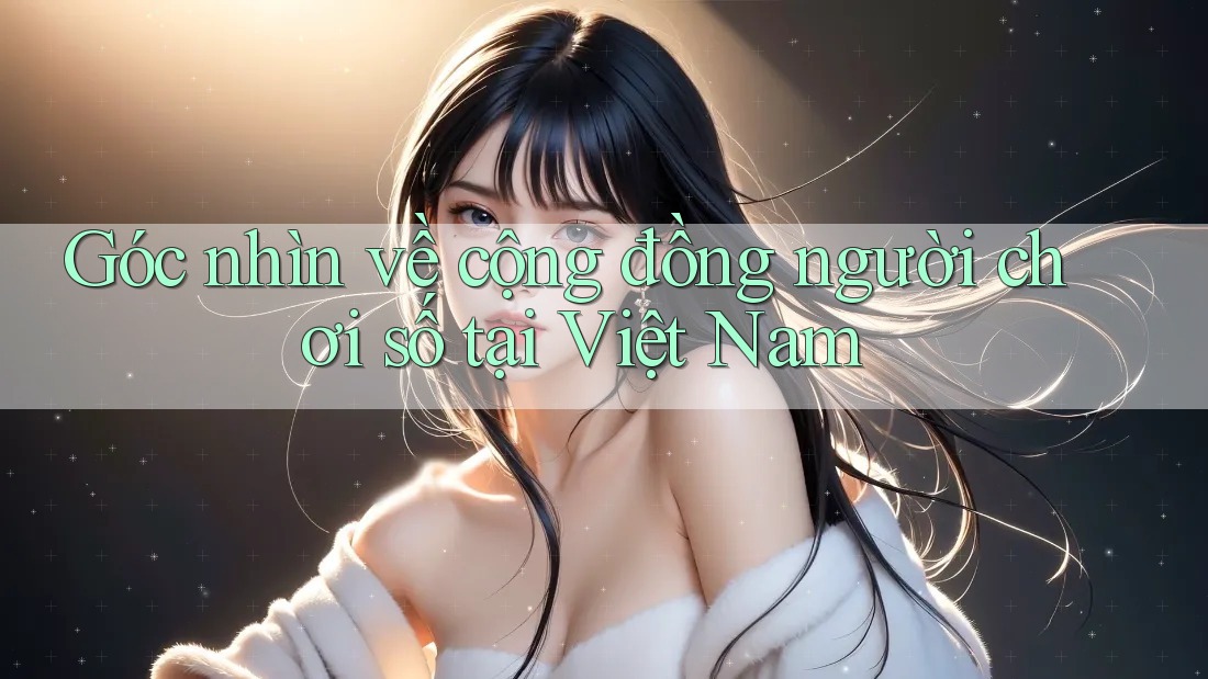 Góc nhìn về cộng đồng người chơi số tại Việt Nam Góc nhìn về cộng đồng người chơi số tại Việt Nam