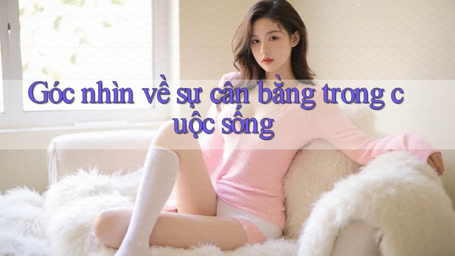 Góc nhìn về sự cân bằng trong cuộc sống