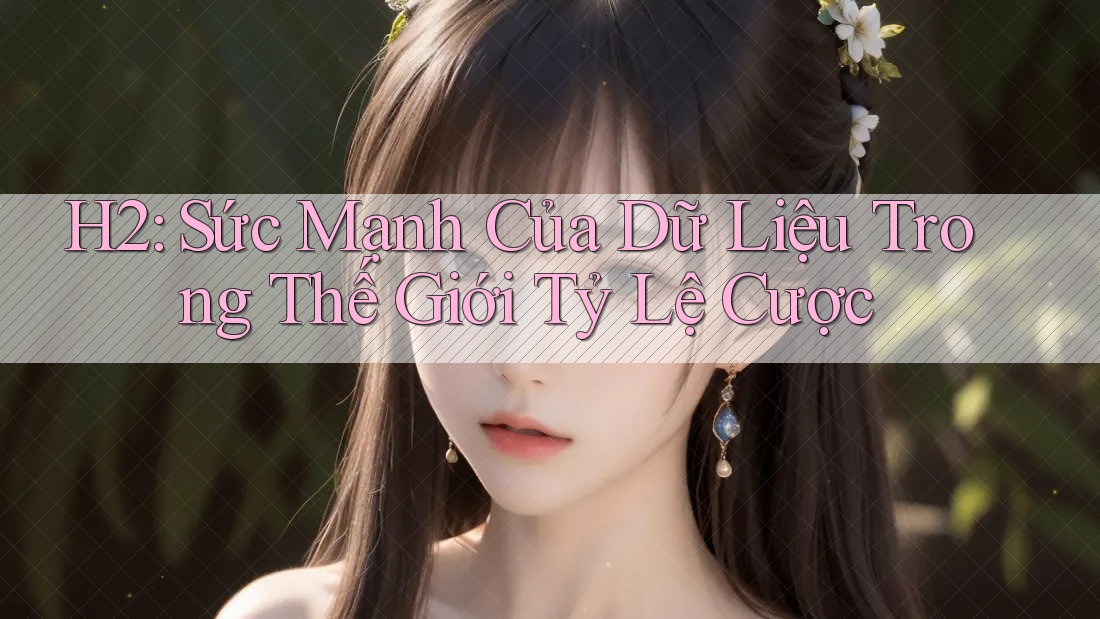 H2: Sức Mạnh Của Dữ Liệu Trong Thế Giới Tỷ Lệ Cược H2: Sức Mạnh Của Dữ Liệu Trong Thế Giới Tỷ Lệ Cược