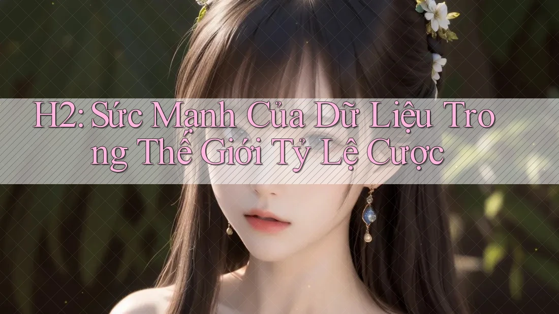 H2: Sức Mạnh Của Dữ Liệu Trong Thế Giới Tỷ Lệ Cược H2: Sức Mạnh Của Dữ Liệu Trong Thế Giới Tỷ Lệ Cược