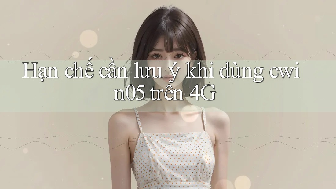 Hạn chế cần lưu ý khi dùng cwin05 trên 4G Hạn chế cần lưu ý khi dùng cwin05 trên 4G