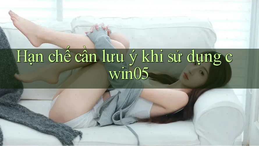 Hạn chế cần lưu ý khi sử dụng cwin05