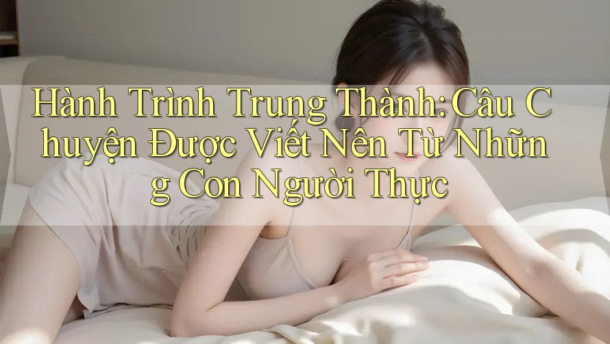 Hành Trình Trung Thành: Câu Chuyện Được Viết Nên Từ Những Con Người Thực Hành Trình Trung Thành: Câu Chuyện Được Viết Nên Từ Những Con Người Thực