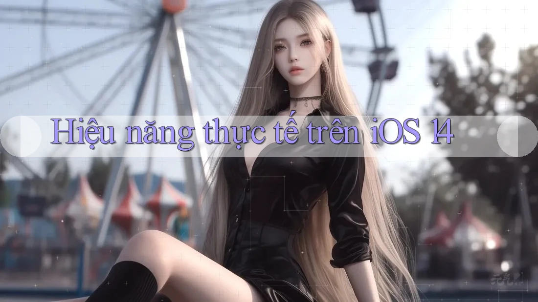 Hiệu năng thực tế trên iOS 14 Hiệu năng thực tế trên iOS 14