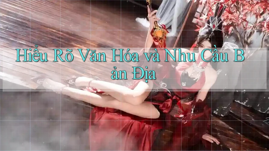Hiểu Rõ Văn Hóa và Nhu Cầu Bản Địa