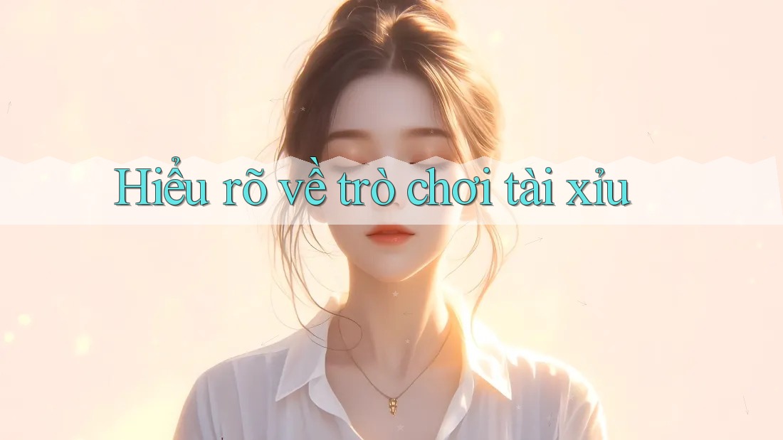 Hiểu rõ về trò chơi tài xỉu