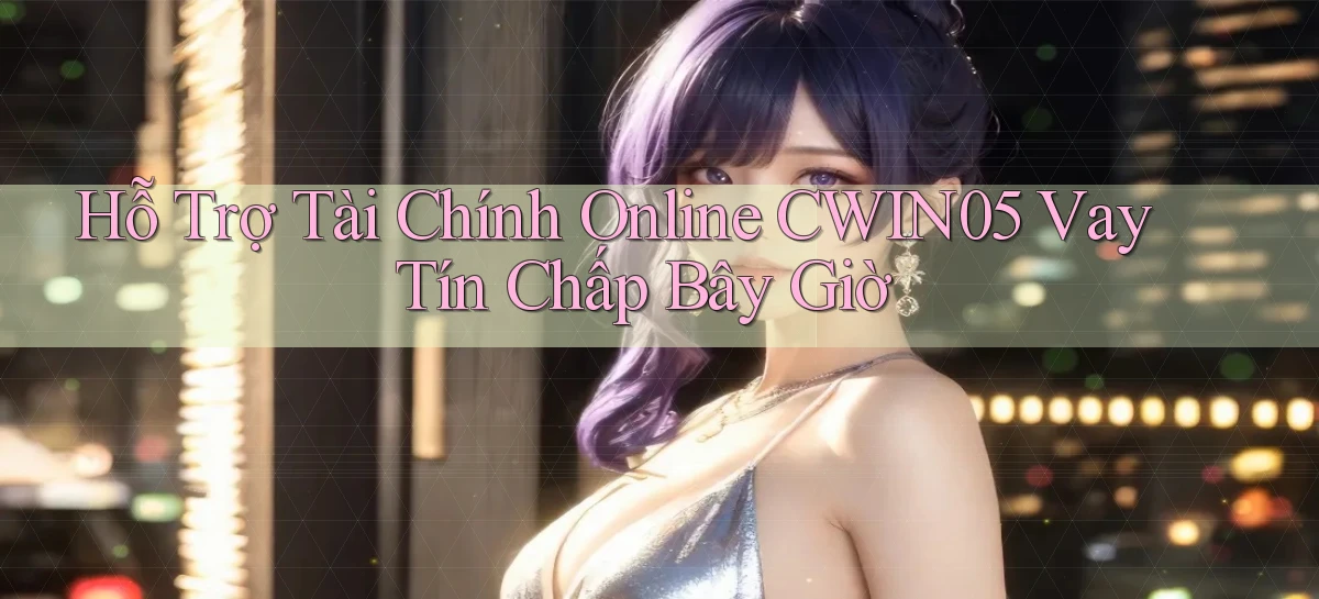 hỗ trợ tài chính online cwin05 vay tín chấp bây giờ