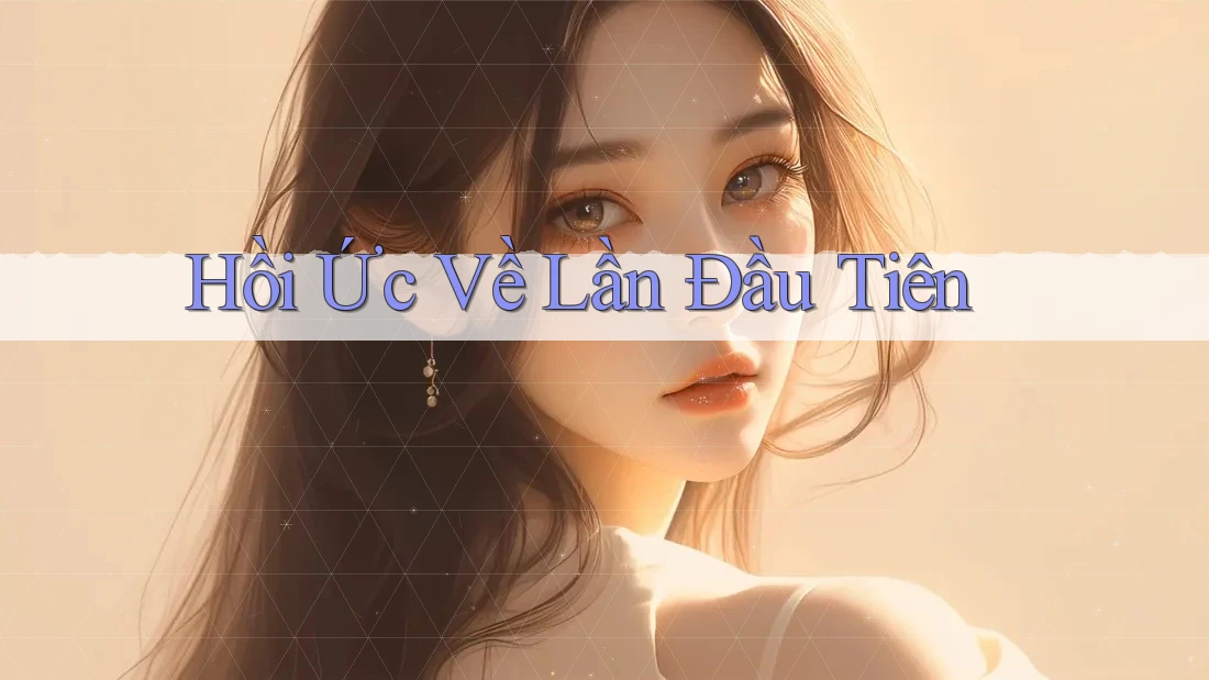 Hồi Ức Về Lần Đầu Tiên Hồi Ức Về Lần Đầu Tiên