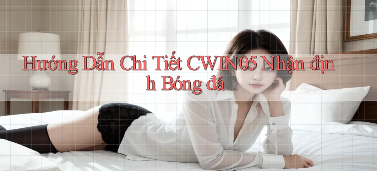hướng dẫn chi tiết cwin05 nhận định bóng đá