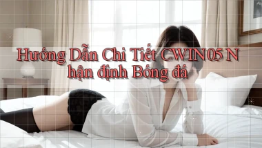 hướng dẫn chi tiết cwin05 nhận định bóng đá