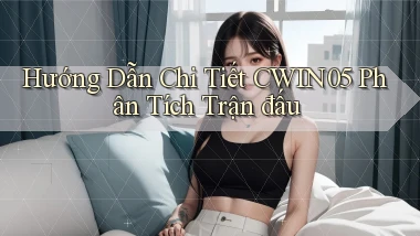 hướng dẫn chi tiết cwin05 phân tích trận đấu