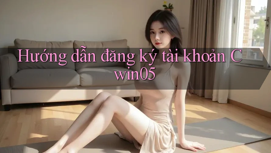 Hướng dẫn đăng ký tài khoản Cwin05 Hướng dẫn đăng ký tài khoản Cwin05