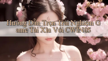 hướng dẫn trọn trải nghiệm game tài xỉu với cwin05
