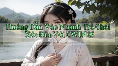 hướng dẫn vào nhanh trò chơi xóc đĩa với cwin05