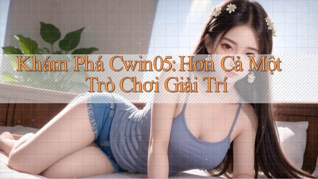 Khám Phá Cwin05: Hơn Cả Một Trò Chơi Giải Trí Khám Phá Cwin05: Hơn Cả Một Trò Chơi Giải Trí