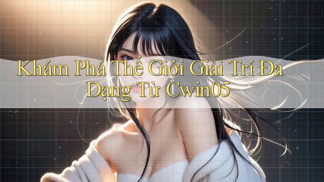Khám Phá Thế Giới Giải Trí Đa Dạng Từ Cwin05 Khám Phá Thế Giới Giải Trí Đa Dạng Từ Cwin05