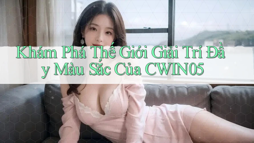 Khám Phá Thế Giới Giải Trí Đầy Màu Sắc Của CWIN05