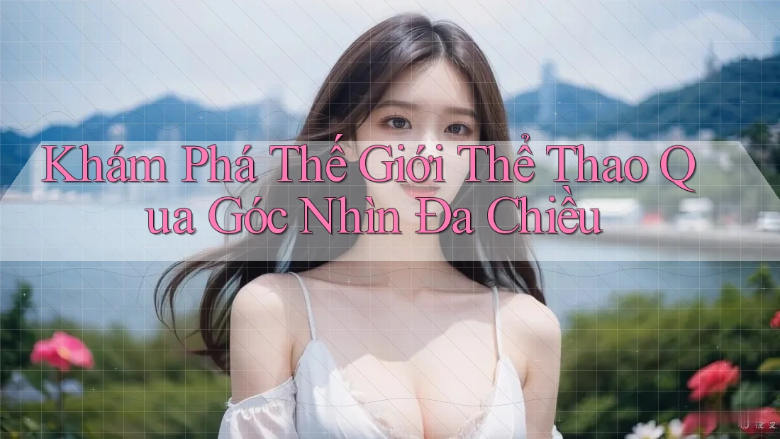 Khám Phá Thế Giới Thể Thao Qua Góc Nhìn Đa Chiều
