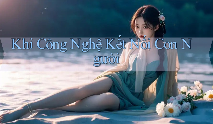 Khi Công Nghệ Kết Nối Con Người