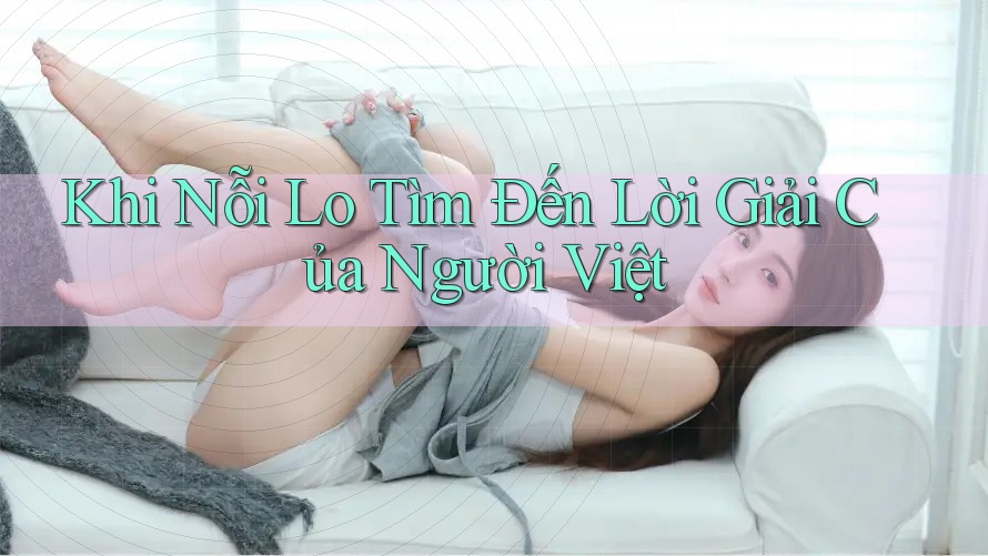 Khi Nỗi Lo Tìm Đến Lời Giải Của Người Việt Khi Nỗi Lo Tìm Đến Lời Giải Của Người Việt