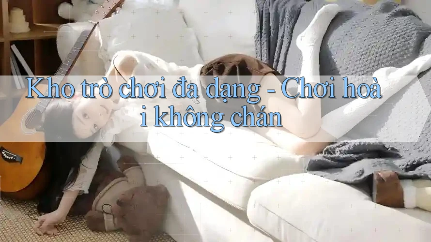 Kho trò chơi đa dạng - Chơi hoài không chán