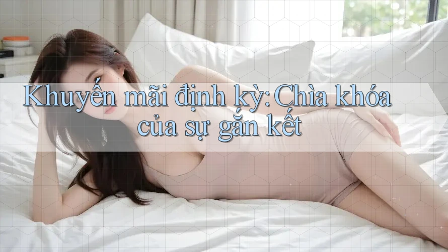 Khuyến mãi định kỳ: Chìa khóa của sự gắn kết Khuyến mãi định kỳ: Chìa khóa của sự gắn kết