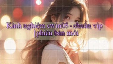 Kinh nghiệm cwin05   chuẩn vip phiên bản mới