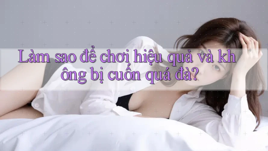 Làm sao để chơi hiệu quả và không bị cuốn quá đà? Làm sao để chơi hiệu quả và không bị cuốn quá đà?