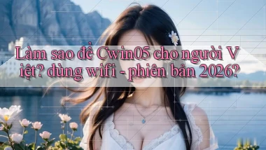 Làm sao để Cwin05 cho người Việt dùng wifi   phiên bản 2026