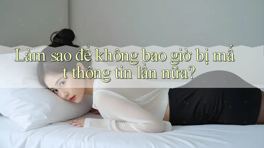 Làm sao để không bao giờ bị mất thông tin lần nữa?