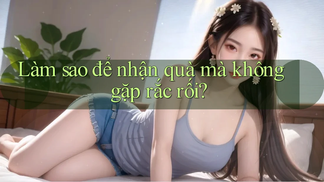 Làm sao để nhận quà mà không gặp rắc rối? Làm sao để nhận quà mà không gặp rắc rối?