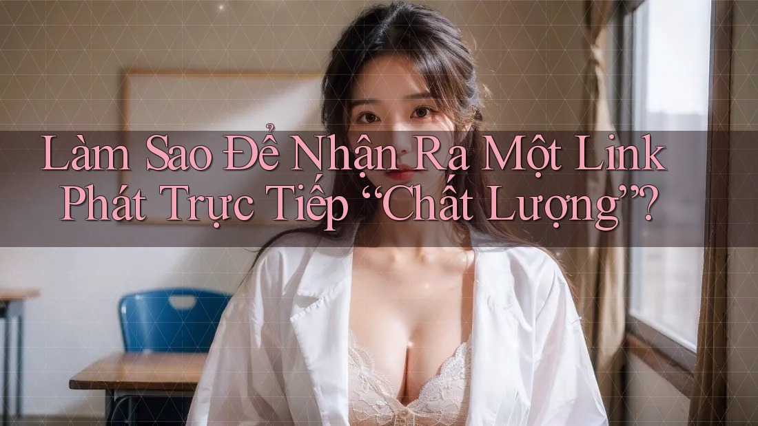 Làm Sao Để Nhận Ra Một Link Phát Trực Tiếp “Chất Lượng”?