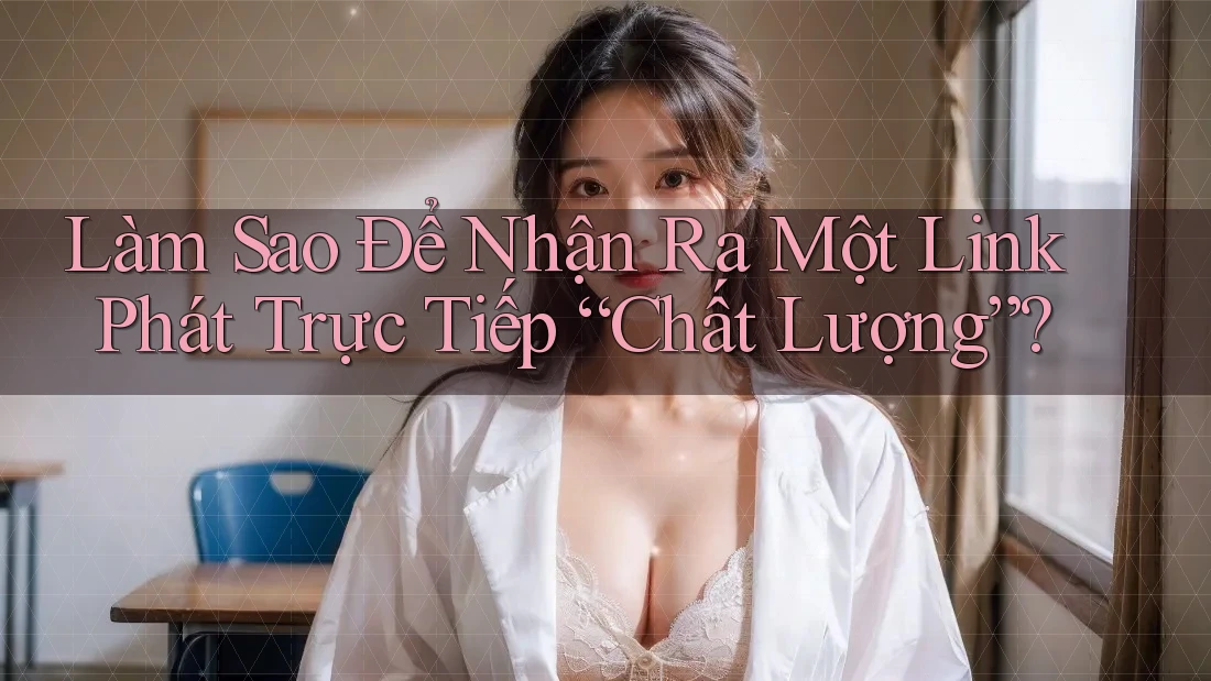 Làm Sao Để Nhận Ra Một Link Phát Trực Tiếp “Chất Lượng”? Làm Sao Để Nhận Ra Một Link Phát Trực Tiếp “Chất Lượng”?