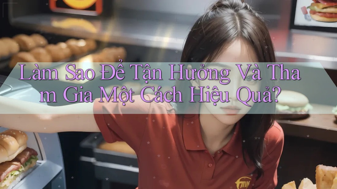 Làm Sao Để Tận Hưởng Và Tham Gia Một Cách Hiệu Quả?