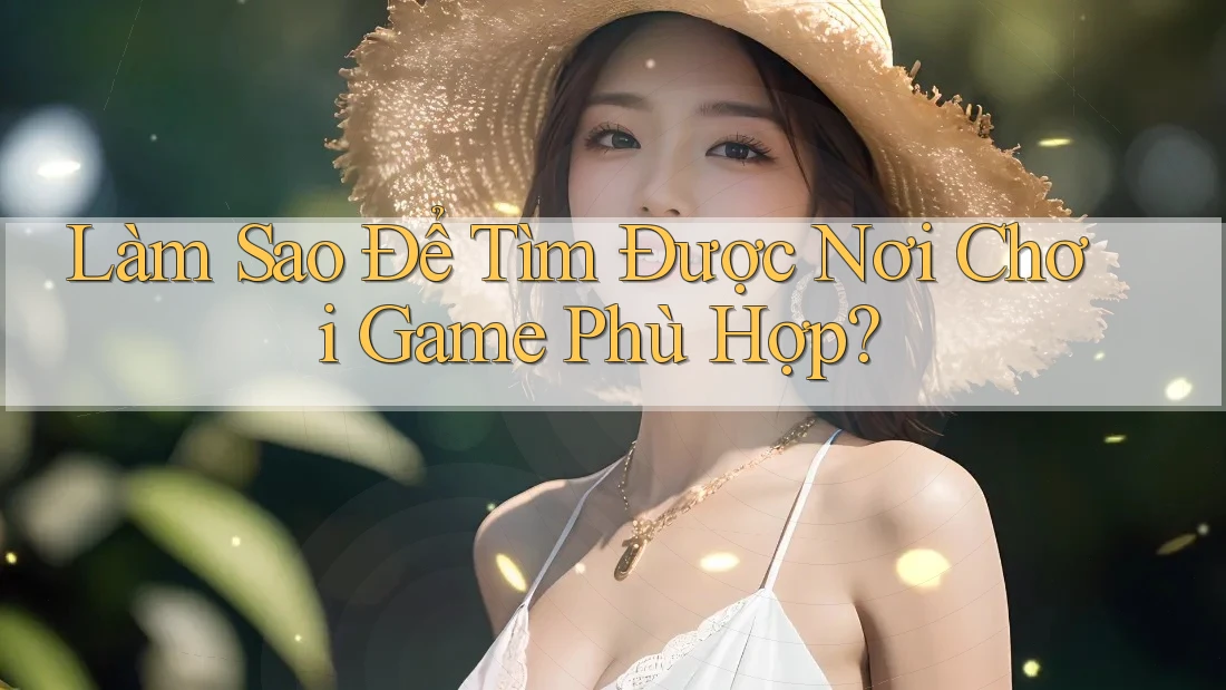 Làm Sao Để Tìm Được Nơi Chơi Game Phù Hợp? Làm Sao Để Tìm Được Nơi Chơi Game Phù Hợp?
