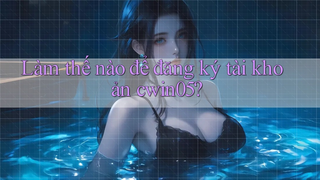 Làm thế nào để đăng ký tài khoản Cwin05? Làm thế nào để đăng ký tài khoản Cwin05?
