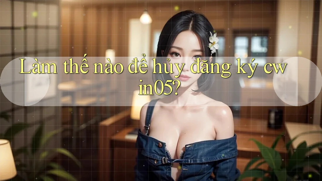 Làm thế nào để hủy đăng ký cwin05?