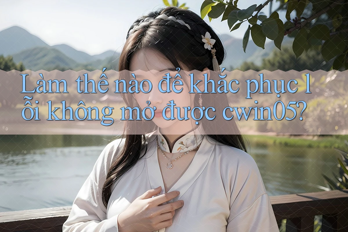 Làm thế nào để khắc phục lỗi không mở được cwin05?
