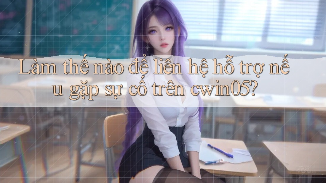 Làm thế nào để liên hệ hỗ trợ nếu gặp sự cố trên cwin05?